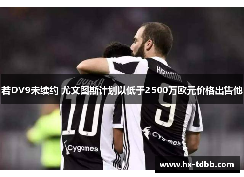 若DV9未续约 尤文图斯计划以低于2500万欧元价格出售他