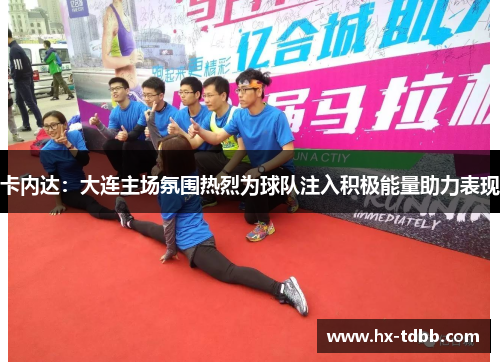 卡内达：大连主场氛围热烈为球队注入积极能量助力表现