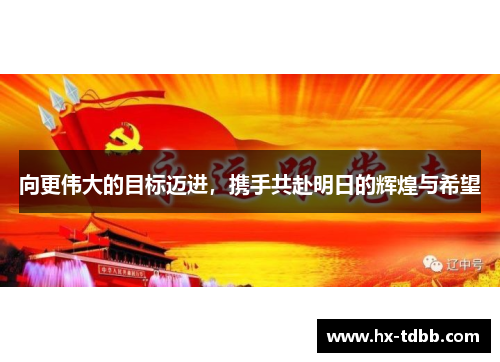 向更伟大的目标迈进，携手共赴明日的辉煌与希望
