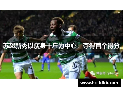 苏超新秀以瘦身十斤为中心，夺得首个得分