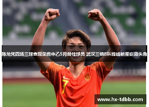 陈龙凭四场三球表现荣膺中乙5月最佳球员 武汉三镇B队锋线新星崭露头角