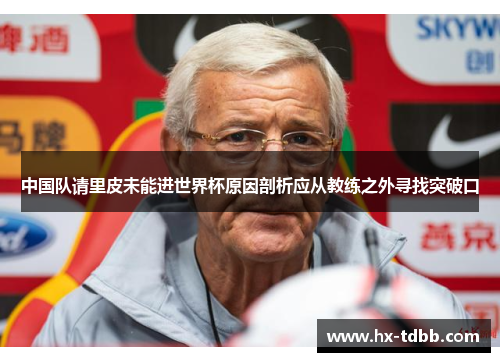 中国队请里皮未能进世界杯原因剖析应从教练之外寻找突破口