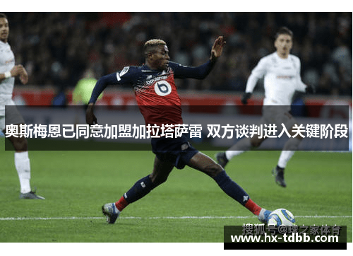 奥斯梅恩已同意加盟加拉塔萨雷 双方谈判进入关键阶段